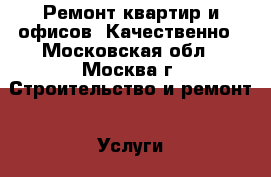 Ремонт квартир и офисов. Качественно - Московская обл., Москва г. Строительство и ремонт » Услуги   . Московская обл.